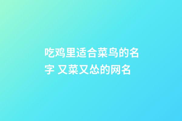 吃鸡里适合菜鸟的名字 又菜又怂的网名